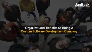 Organizational Benefits Of Hiring A Custom Software Development Company