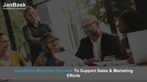 Salesforce Migration Services To Support Sales & Marketing Efforts