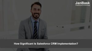 How Significant Is Salesforce CRM Implementation?