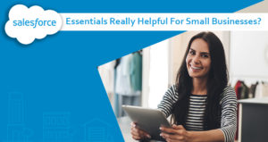 Are Salesforce Essentials Really Helpful For Small Businesses?