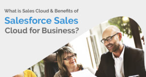 What is Sales Cloud & Benefits of Salesforce Sales Cloud for Business?