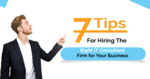 7 Tips for Hiring The Right IT Consultant Firm for Your Business