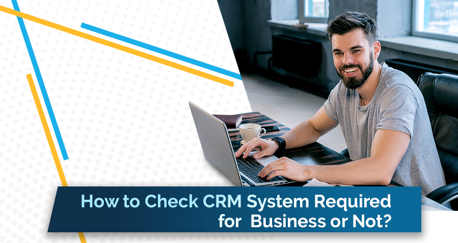 How to Check CRM System Required for Business or Not?