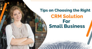 Tips on Choosing the Right CRM Solution for Small Business