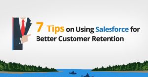 7 Tips on Using Salesforce for Better Customer Retention