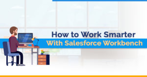 How to Work Smarter with Salesforce Workbench