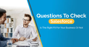 Questions To Check Salesforce Is The Right Fit For Your Business Or Not