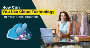 Benefits And Uses of Cloud Computing Technology for Small Business